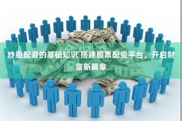 炒股配资的基础知识 搭建股票配资平台，开启财富新篇章