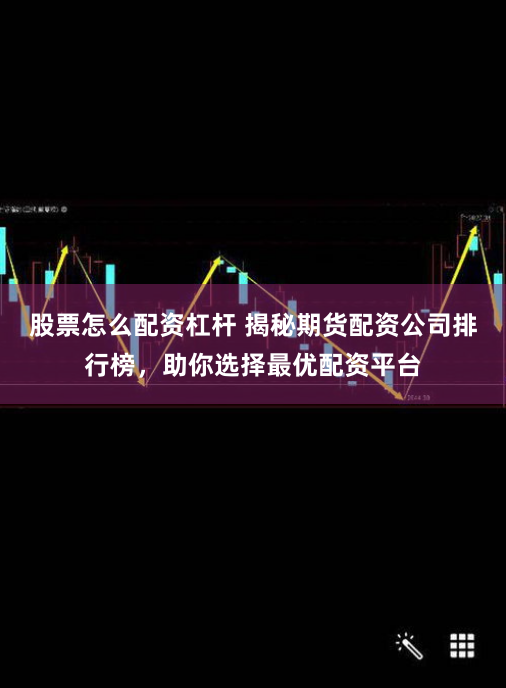 股票怎么配资杠杆 揭秘期货配资公司排行榜，助你选择最优配资平台