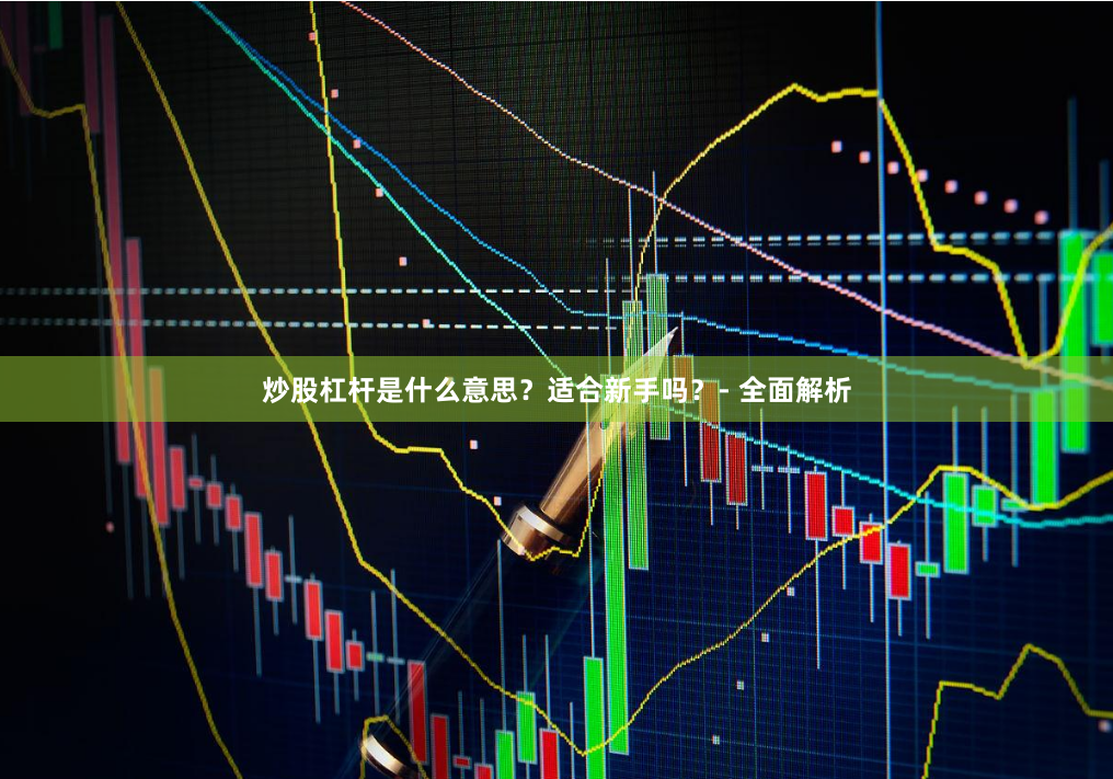 炒股杠杆是什么意思？适合新手吗？- 全面解析