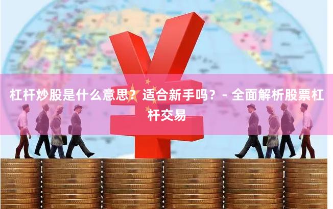 杠杆炒股是什么意思？适合新手吗？- 全面解析股票杠杆交易