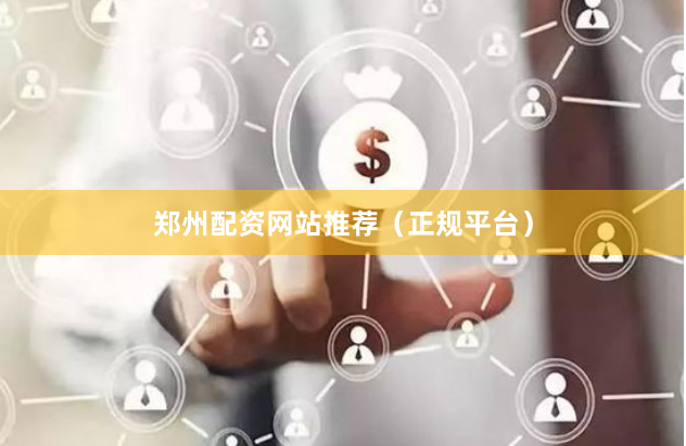 郑州配资网站推荐（正规平台）