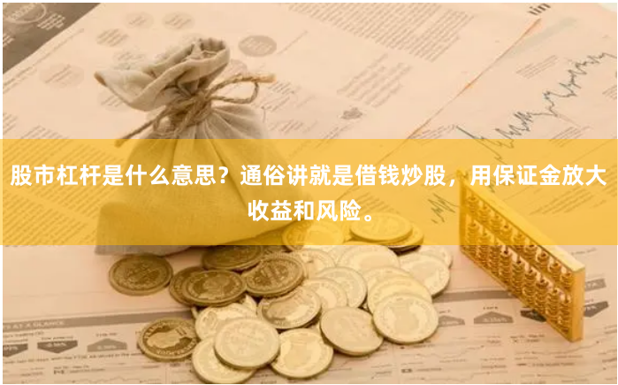股市杠杆是什么意思？通俗讲就是借钱炒股，用保证金放大收益和风险。